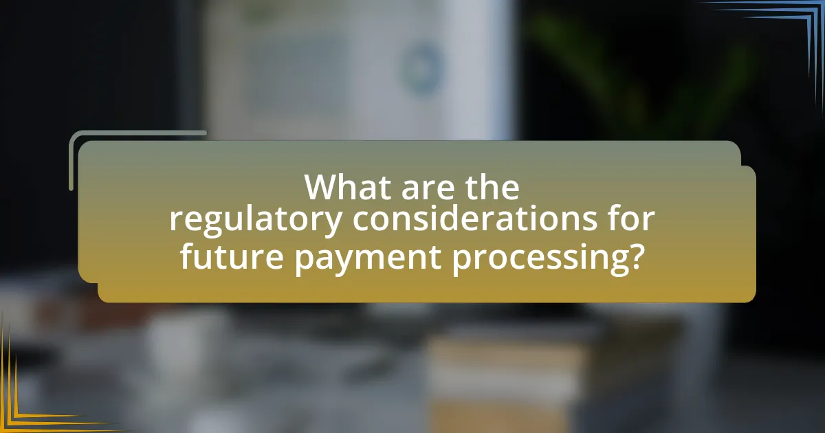 What are the regulatory considerations for future payment processing?