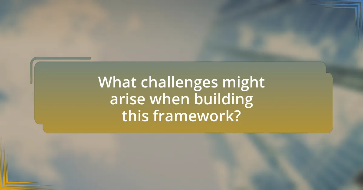 What challenges might arise when building this framework?